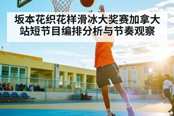 坂本花织花样滑冰大奖赛加拿大站短节目编排分析与节奏观察